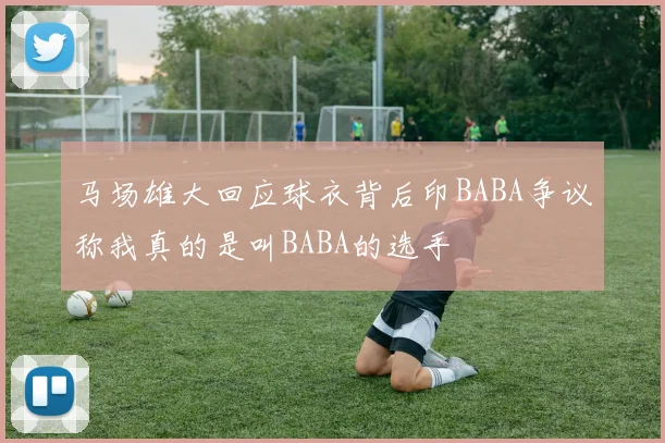 马场雄大回应球衣背后印BABA争议称我真的是叫BABA的选手