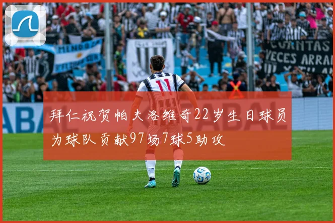 拜仁祝贺帕夫洛维奇22岁生日球员为球队贡献97场7球5助攻