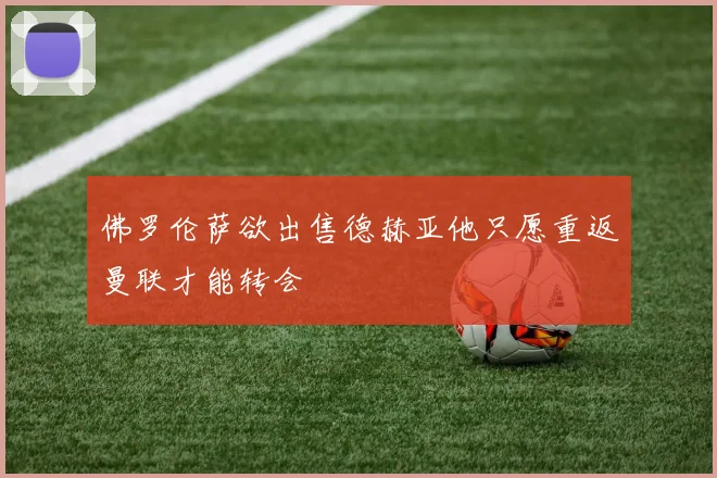 佛罗伦萨欲出售德赫亚他只愿重返曼联才能转会