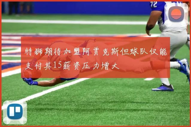 特狮期待加盟阿贾克斯但球队仅能支付其15薪资压力增大