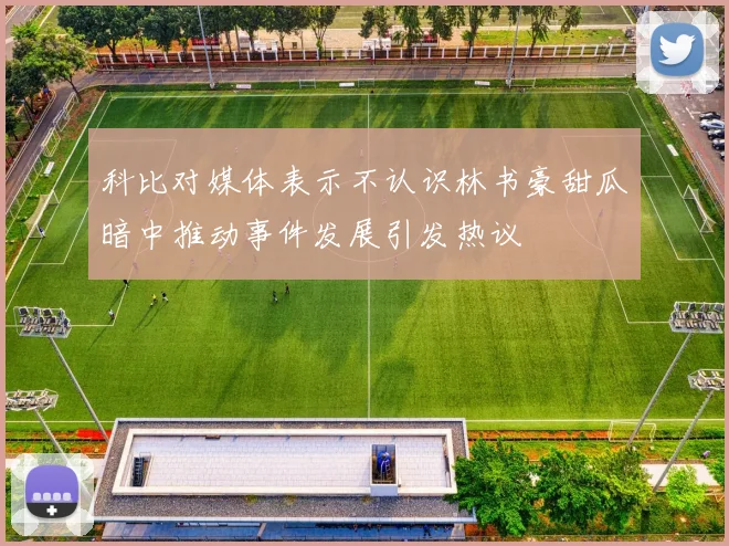 科比对媒体表示不认识林书豪甜瓜暗中推动事件发展引发热议