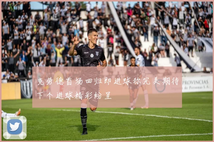 克劳德首场回归即进球称完美期待下个进球精彩纷呈